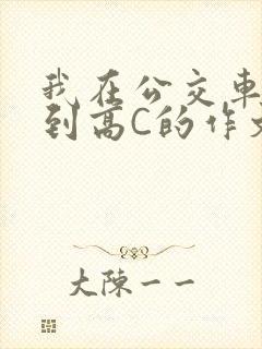 我在公交车上弄到高C的作文