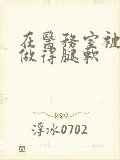 在医务室被教官做得腿软