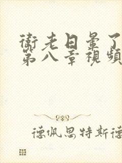 卫老日晕了淑蓉第八章视频