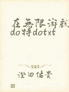在无限游戏大里do特dotxt