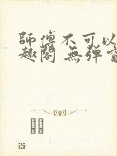 师傅不可以 笔趣阁 无弹窗