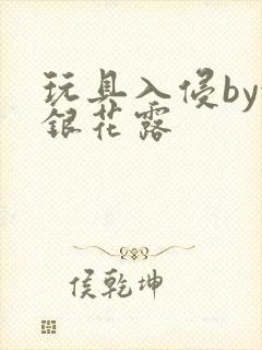 玩具入侵by金银花露