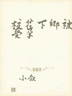 校花下乡被灌满受孕