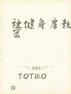 被健身房教练秘密