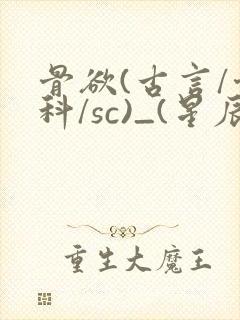 骨欲(古言/骨科/sc)_(星辰鲸落)_最新章