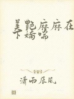 美艳麻麻在我胯下娇喘