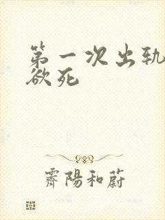 第一次出轨欲仙欲死