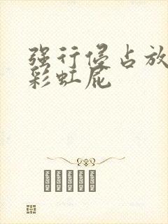 强行侵占放了个彩虹屁