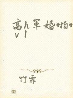 高h军婚啪啪1ⅴ1