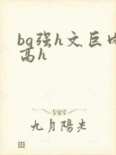 bg强h文巨肉高h