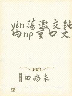 yin荡滥交纯肉np重口文