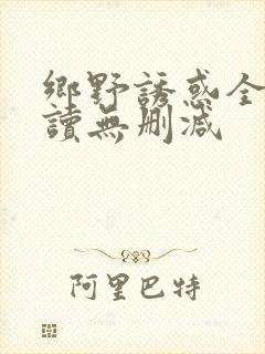 乡野诱惑全文阅读无删减