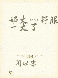 奶大灬舒服灬太一大了