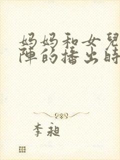 妈妈和女儿齐上阵的播出时间