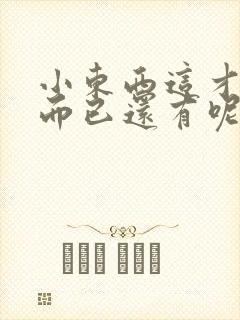 小东西这才一根而已还有呢