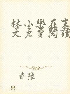 林小乐在末世全文免费阅读