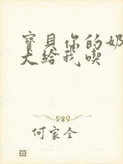 宝贝你的奶可真大给我吃