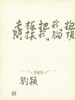 老板把我抱进房间揉我胸视频