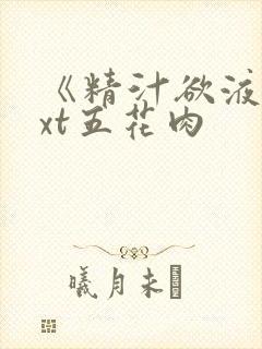《精汁欲液》txt五花肉
