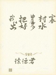 我把农村寡妇日出好多水