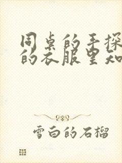 同桌的手探到我的衣服里知乎免费