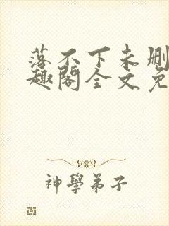 落不下未删减笔趣阁全文免费阅读