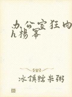 办公室狂肉校花h杨幂