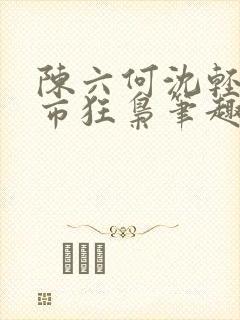 陈六何沈轻舞都市狂枭笔趣阁