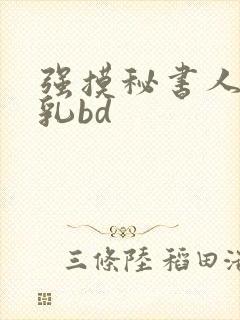 强摸秘书人妻大乳bd