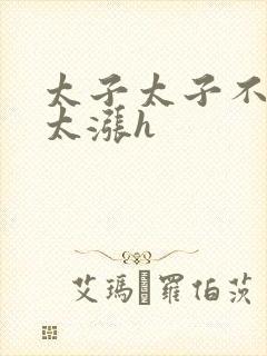 太子太子不要了太涨h