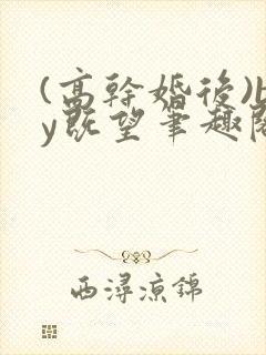 (高干婚后)by既望笔趣阁