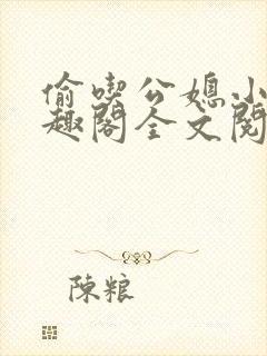 偷吃公媳小说笔趣阁全文阅读