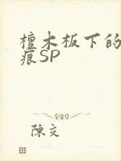 檀木板下的翘红痕SP