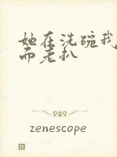 她在洗碗我在后面老扒