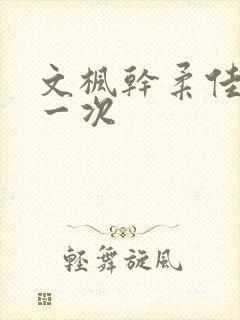 文枫干柔佳的第一次
