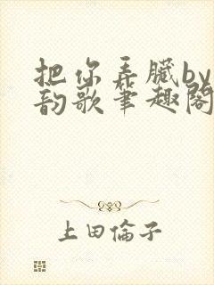 把你弄脏by冬韵歌笔趣阁