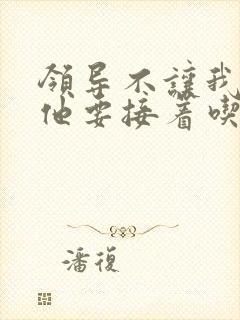 领导不让我断奶他要接着吃