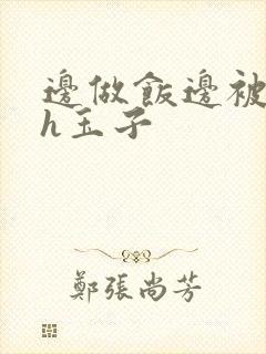 边做饭边被躁高h玉子