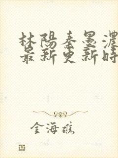 林阳秦墨浓小说最新更新时间