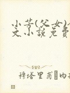 小芳(父女)全文小说免费阅读