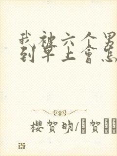 我被六个男人躁到早上会怎么样