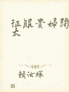 征服贵妇阔太官太