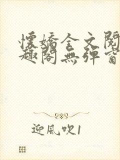 怀娇全文阅读笔趣阁无弹窗