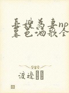 长嫂为妻npn暮色酒歌全文免费阅读笔趣阁