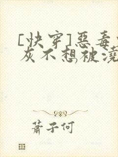 [快穿]恶毒炮灰不想被浇灌