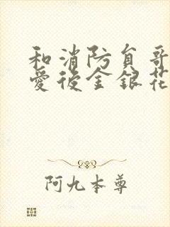 和消防员哥哥恋爱后金银花趣笔阁