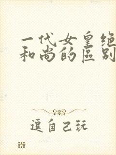 一代女皇绝版与和尚的区别