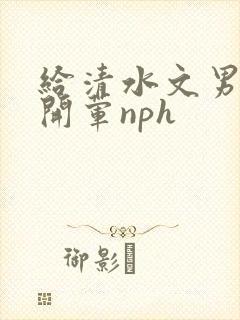 给清水文男主们开荤nph