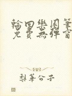 轮回乐园笔趣阁免费无弹窗