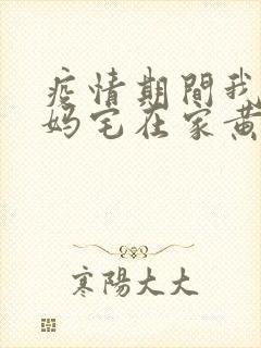 疫情期间我和我妈宅在家黄金屋